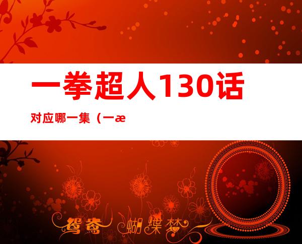 一拳超人130话对应哪一集（一拳超人130话动漫之家）