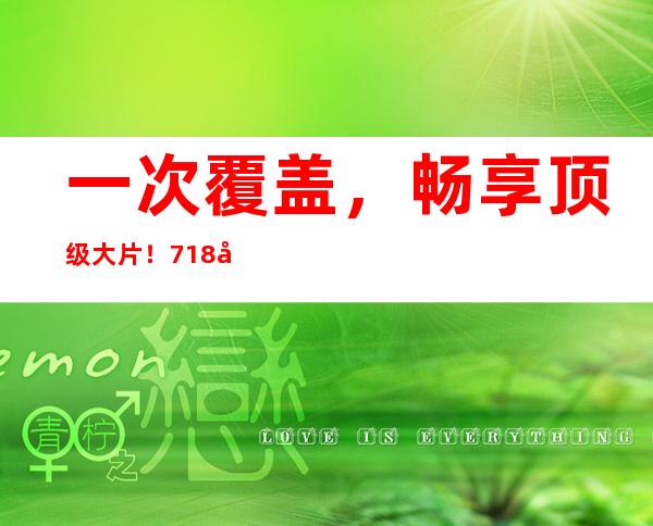 一次覆盖，畅享顶级大片！718娱乐吃瓜网站多少在线观看首选