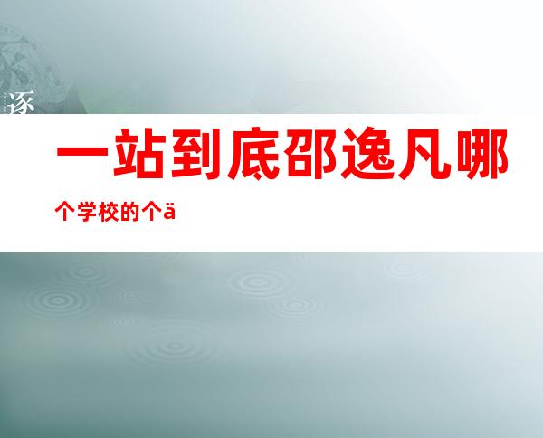 一站到底邵逸凡哪个学校的个人资料微博 追梦女孩邵逸凡上过非诚勿扰吗男友是谁