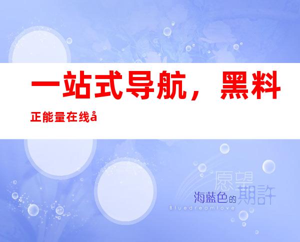 一站式导航，黑料正能量在线入口官网给你最全链接