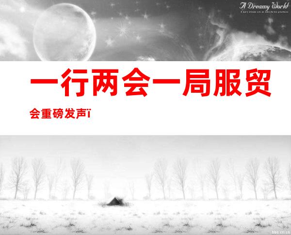 一行两会一局服贸会重磅发声：事关货币政策、境外上市新规