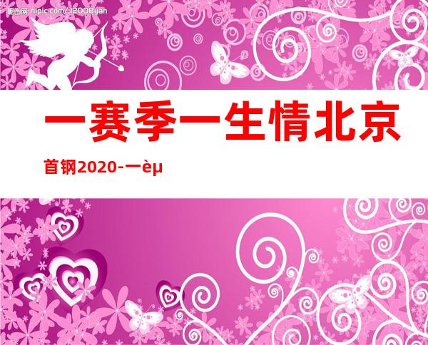 一赛季一生情 北京首钢2020-一赛季一生情 北京首钢2021