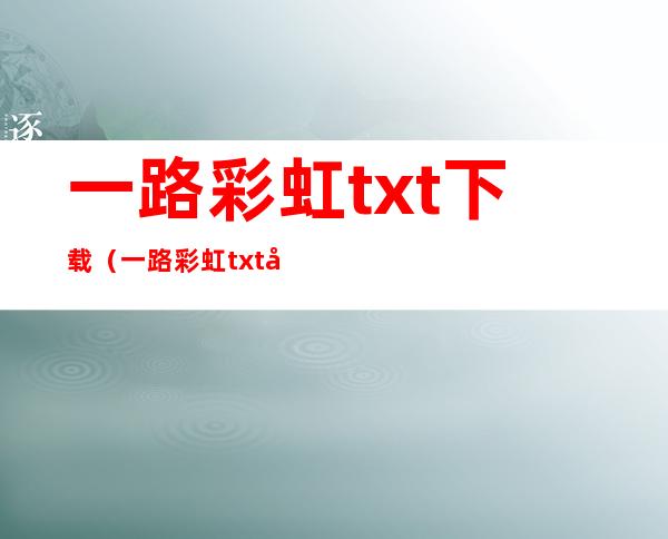 一路彩虹txt下载（一路彩虹txt全集下载）