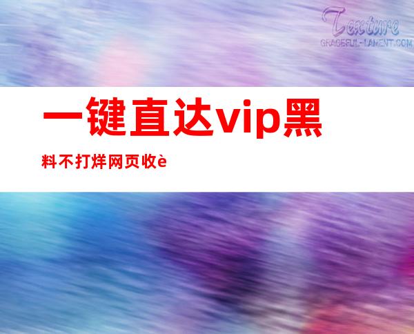 一键直达vip黑料不打烊网页收藏