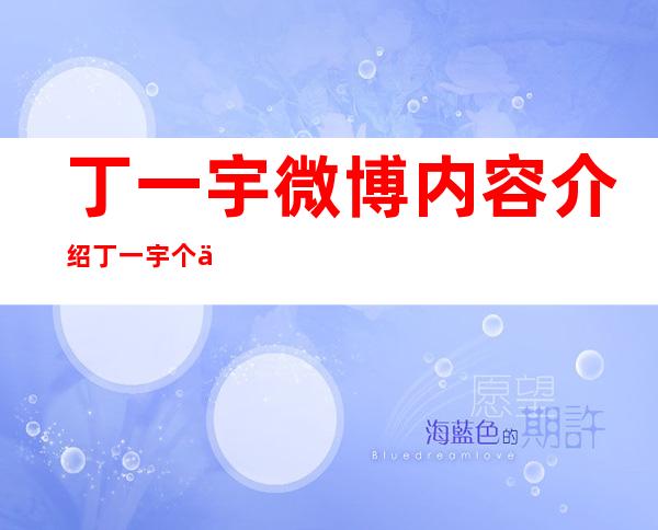 丁一宇微博内容介绍丁一宇个人资料及近况和图片 _丁一宇微博内容介绍