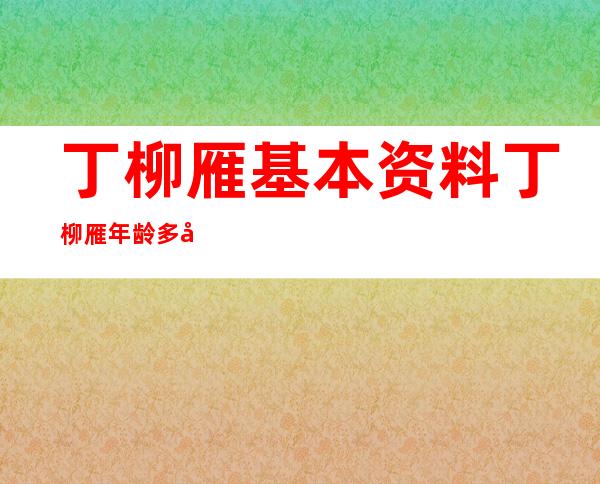 丁柳雁基本资料 丁柳雁年龄多大了