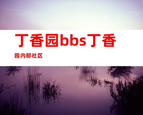 丁香园bbs 丁香园内部社区