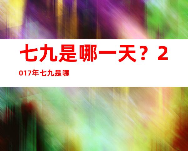 七九是哪一天？2017年七九是哪天？