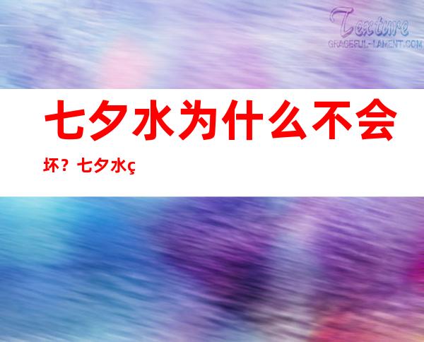 七夕水为什么不会坏？七夕水科学解释