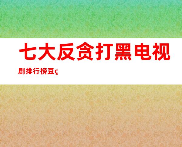 七大反贪打黑电视剧排行榜 豆瓣8分以上哪个好看