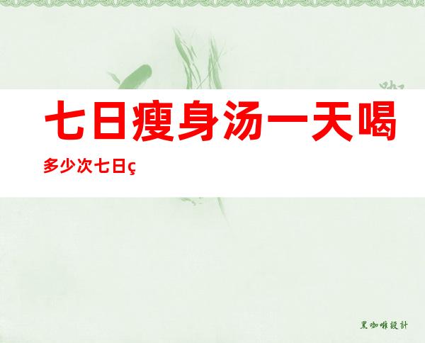 七日瘦身汤一天喝多少次 七日瘦身汤有副作用吗