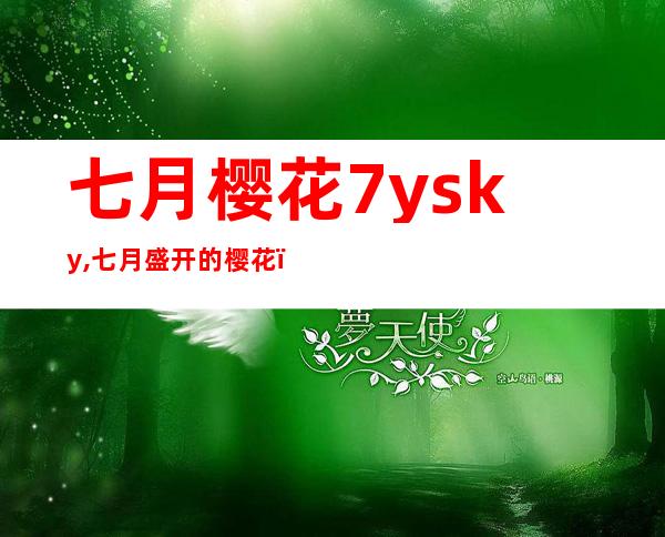 七月樱花7ysky,七月盛开的樱花，迎来美好风景