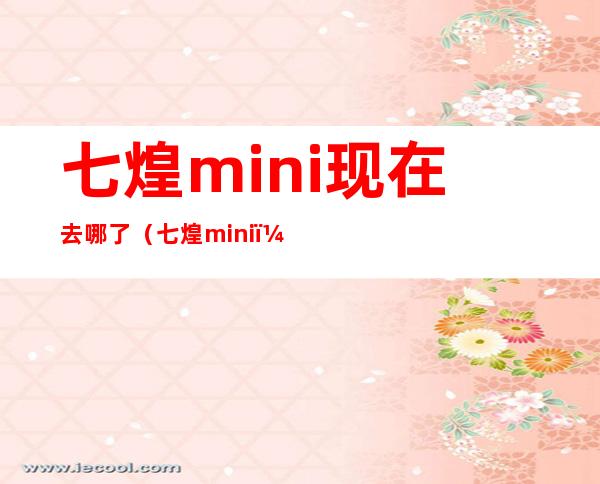 七煌mini现在去哪了（七煌mini）