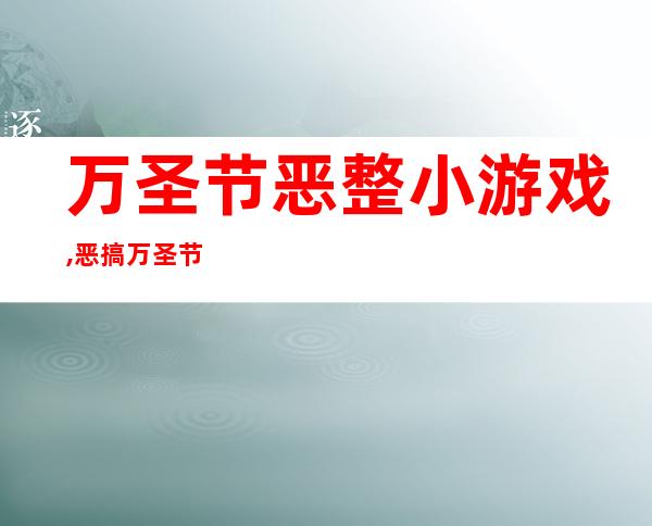 万圣节恶整小游戏,恶搞万圣节小游戏，快来玩吧！