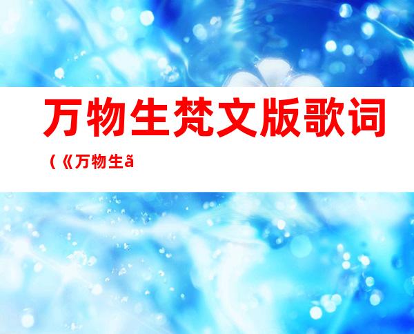 万物生梵文版歌词（《万物生》歌词（梵文）翻译成中文和英文）