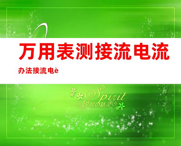 万用表测接流电流办法接流电路外万用表怎么测它的电压战电流？