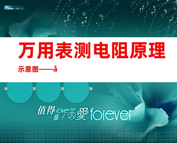 万用表测电阻原理示意图——如何使用万用表测电阻