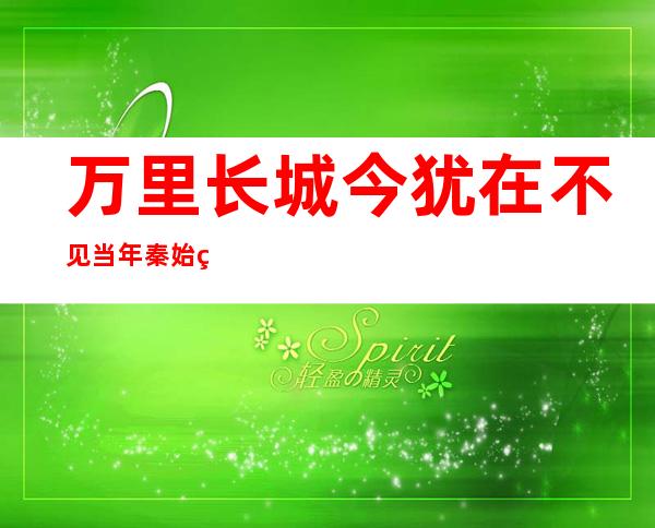 万里长城今犹在不见当年秦始皇是指什么生肖（万里长城今犹在,不见当年秦始皇意思）