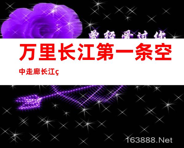 万里长江第一条空中走廊 长江索道35岁了