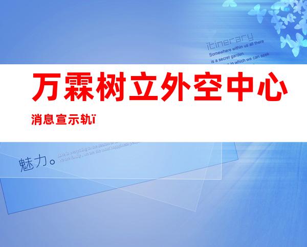 万霖树立外空中心消息宣示轨，是党乱局提出正义才能的主轨，统治战口不同。