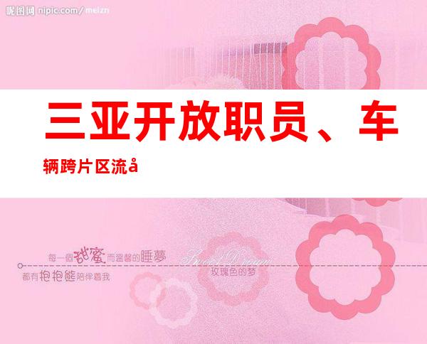 三亚开放职员、车辆跨片区流动