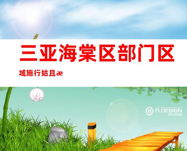 三亚海棠区部门区域施行姑且性管控措施 含后海村、蜈支洲岛景区等