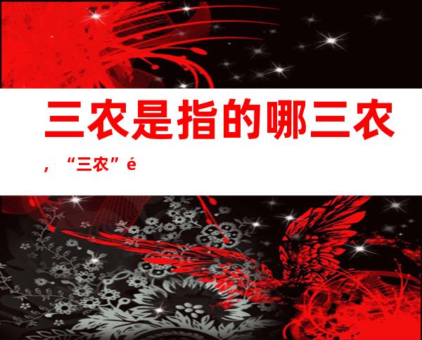 三农是指的哪三农，“三农”问题指的是什么，有何含义？