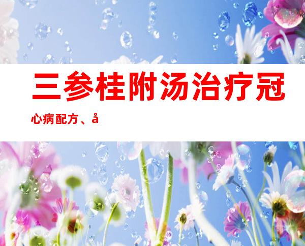 三参桂附汤治疗冠心病配方、医案、经典案例