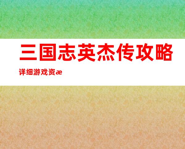 三国志英杰传攻略+详细游戏资料 fc三国志英杰传详细流程攻略