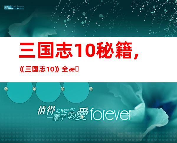 三国志10秘籍,《三国志10》全新攻略大全，让你稳操胜券！