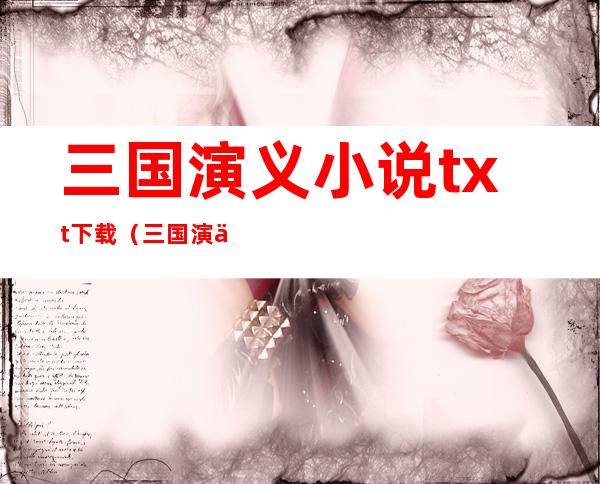 三国演义小说txt下载（三国演义txt全文下载）