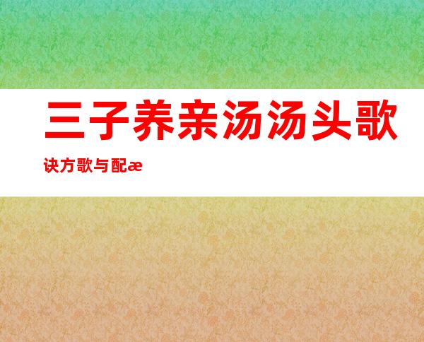 三子养亲汤汤头歌诀方歌与配方组成_来源、用法与临床应用