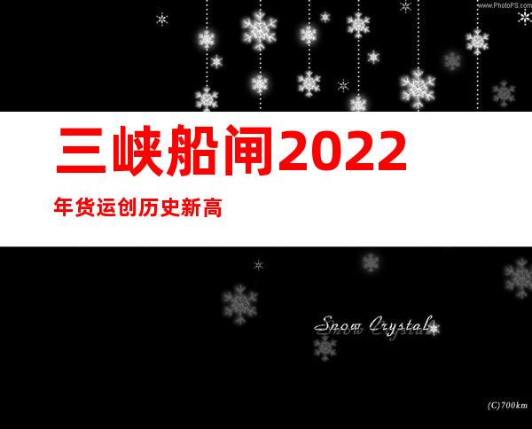 三峡船闸2022年货运创历史新高