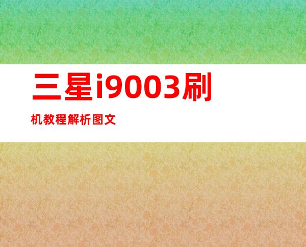 三星i9003刷机教程解析图文