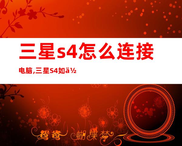 三星s4怎么连接电脑,三星S4如何在电脑上连接