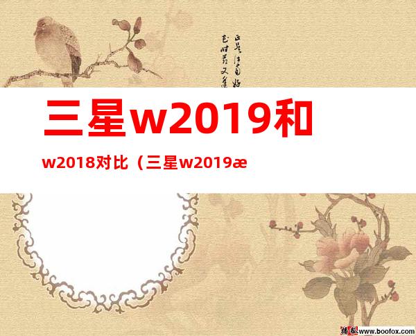 三星w2019和w2018对比（三星w2019怎么看真假）