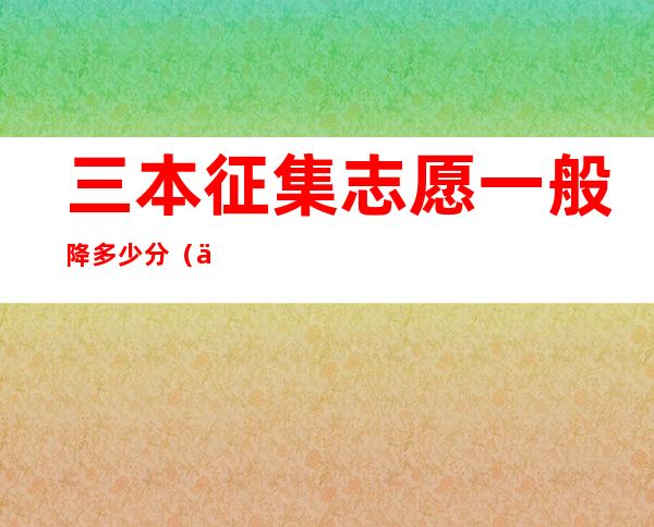 三本征集志愿一般降多少分（三本征集志愿容易录取吗）