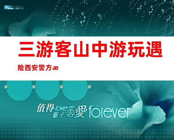 三游客山中游玩遇险 西安警方深夜5小时成功施救