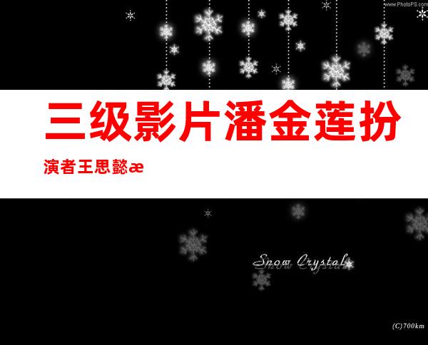 三级影片潘金莲扮演者王思懿情史起底，至今单身未婚？