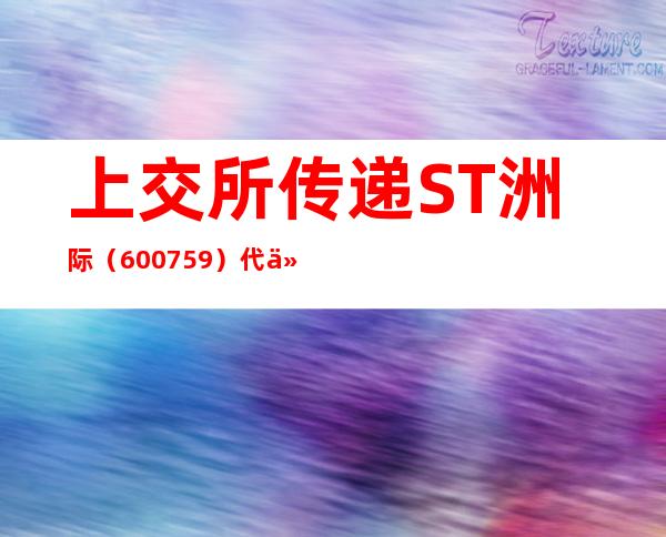 上交所传递ST洲际（600759）代价走势异样相干环境