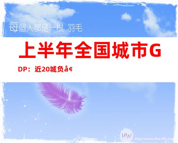 上半年全国城市GDP：近20城负增长，中西部非省会城市跑出大黑马，增速34%