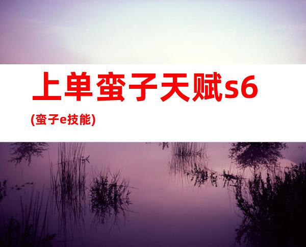 上单蛮子天赋s6(蛮子e技能)