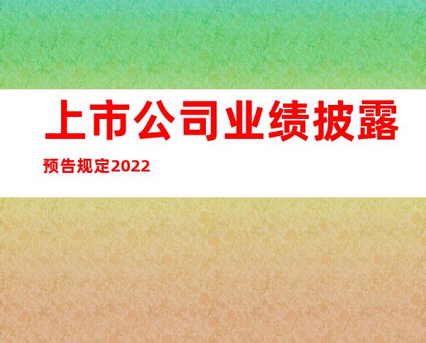 上市公司业绩披露预告规定2022年新版