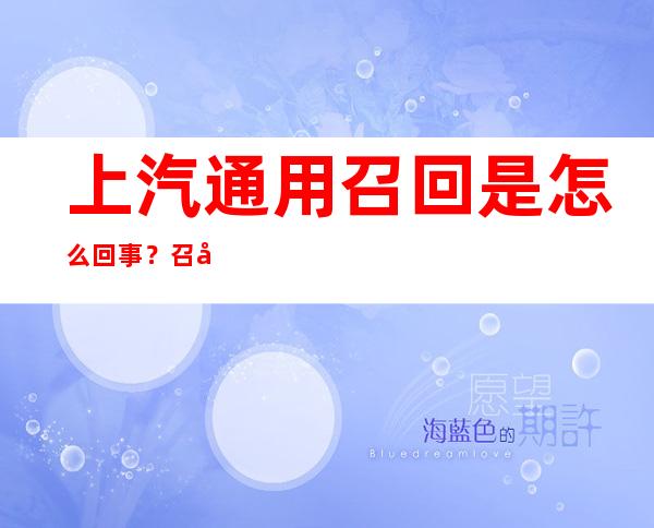 上汽通用召回是怎么回事？召回事件对上汽的影响有多大？