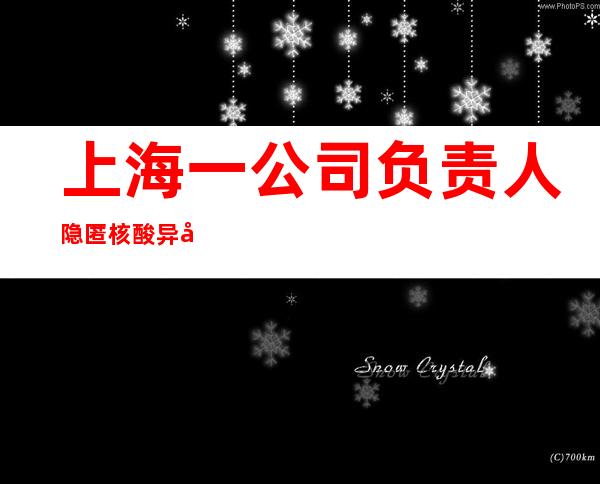 上海一公司负责人隐匿核酸异常员工 已被采取刑事强制措施