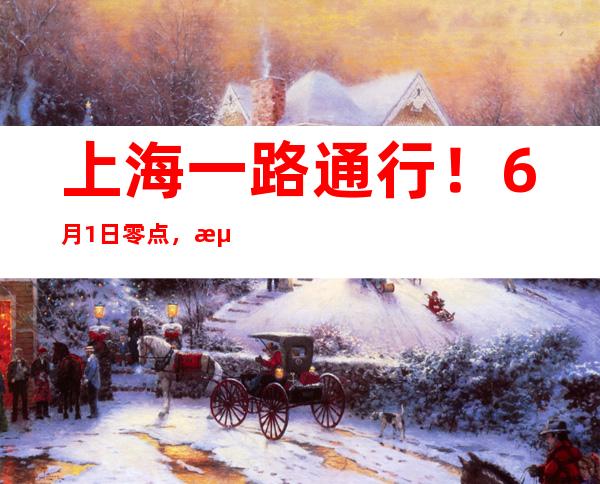 上海一路通行！6月1日零点，浦东交警对4桥17隧封控设施集中撤除