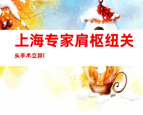 上海专家肩枢纽关头手术立异：胜利探索以微创手术全缝线锚钉固定肌腱