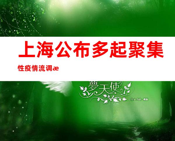 上海公布多起聚集性疫情流调溯源结果：均为奥密克戎BA.2.2变异株