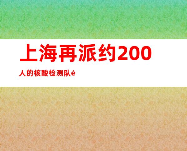 上海再派约200人的核酸检测队驰援四川