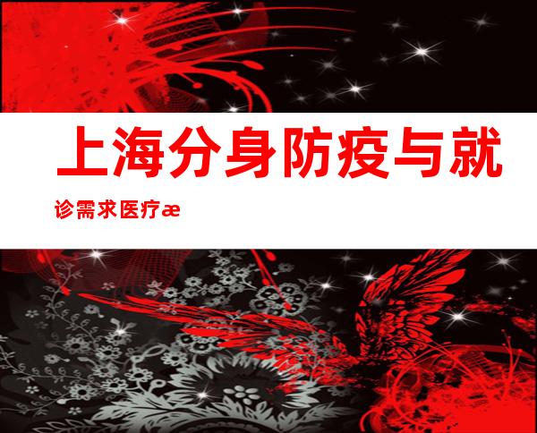 上海分身防疫与就诊需求 医疗机构应开绝开、救治通道通顺